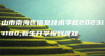 佛山市南海区信息技术学校2023年新生开学报到须知-广东技校排名网