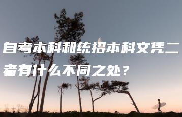 自考本科和统招本科文凭二者有什么不同之处?-广东技校排名网
