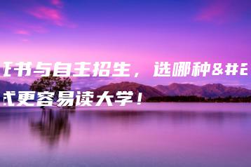 3+证书与自主招生，选哪种方式更容易读大学！-广东技校排名网