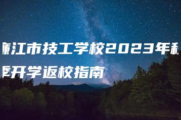 廉江市技工学校2023年秋季开学返校指南-广东技校排名网
