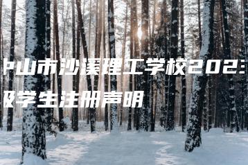 中山市沙溪理工学校2023级学生注册声明-广东技校排名网