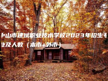 中山市建斌职业技术学校2023年招生专业及人数(本市+外市)-广东技校排名网
