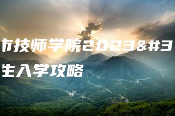 湛江市技师学院2023级新生入学攻略-广东技校排名网