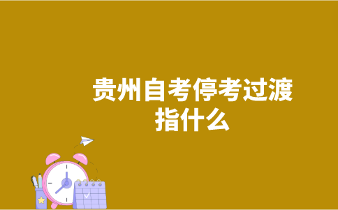 贵州自考停考过渡指什么?-广东技校排名网