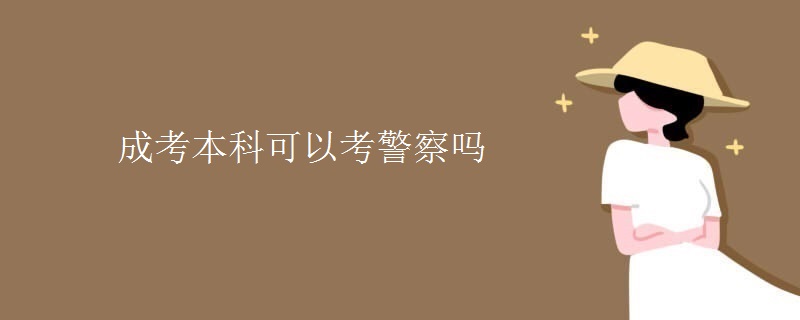 成考本科可以考警察吗-广东技校排名网