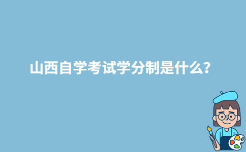 山西自学考试学分制是什么？-广东技校排名网