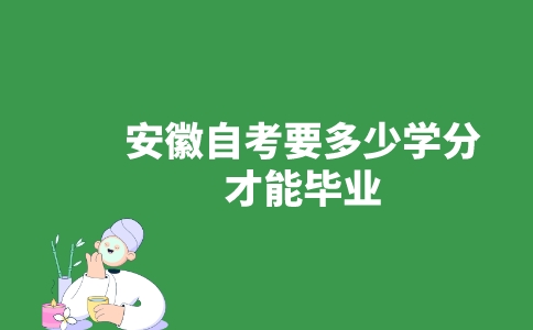 安徽自考要多少学分才能毕业？-广东技校排名网