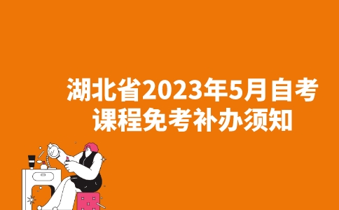 湖北省2023年5月高等教育自学考试课程免考补办须知-广东技校排名网