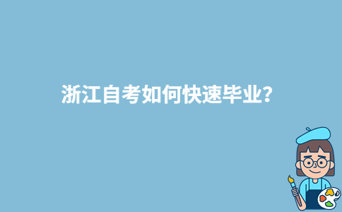 浙江自考如何快速毕业?-广东技校排名网
