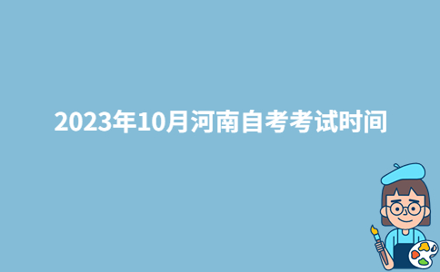 2023年10月河南漯河自考考试时间：10月22-23日-广东技校排名网