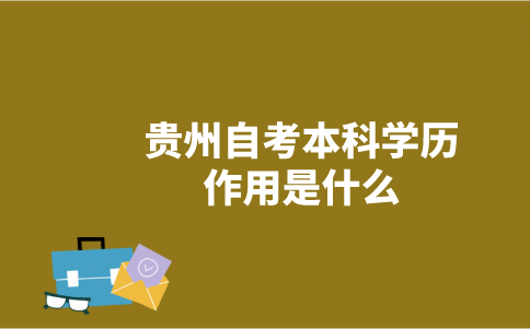 贵州自考本科学历作用是什么？-广东技校排名网