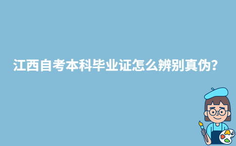 江西自考本科毕业证怎么辨别真伪？-广东技校排名网