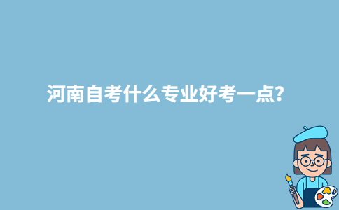 河南自考什么专业好考一点?-广东技校排名网