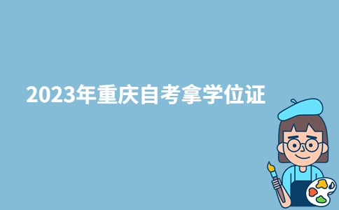 2023年重庆自考可以拿学位证吗？-广东技校排名网