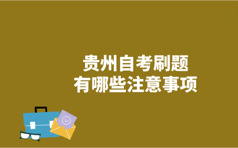 贵州自考刷题有哪些注意事项？-广东技校排名网