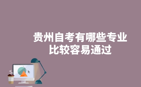 贵州自考有哪些专业比较容易通过？-广东技校排名网