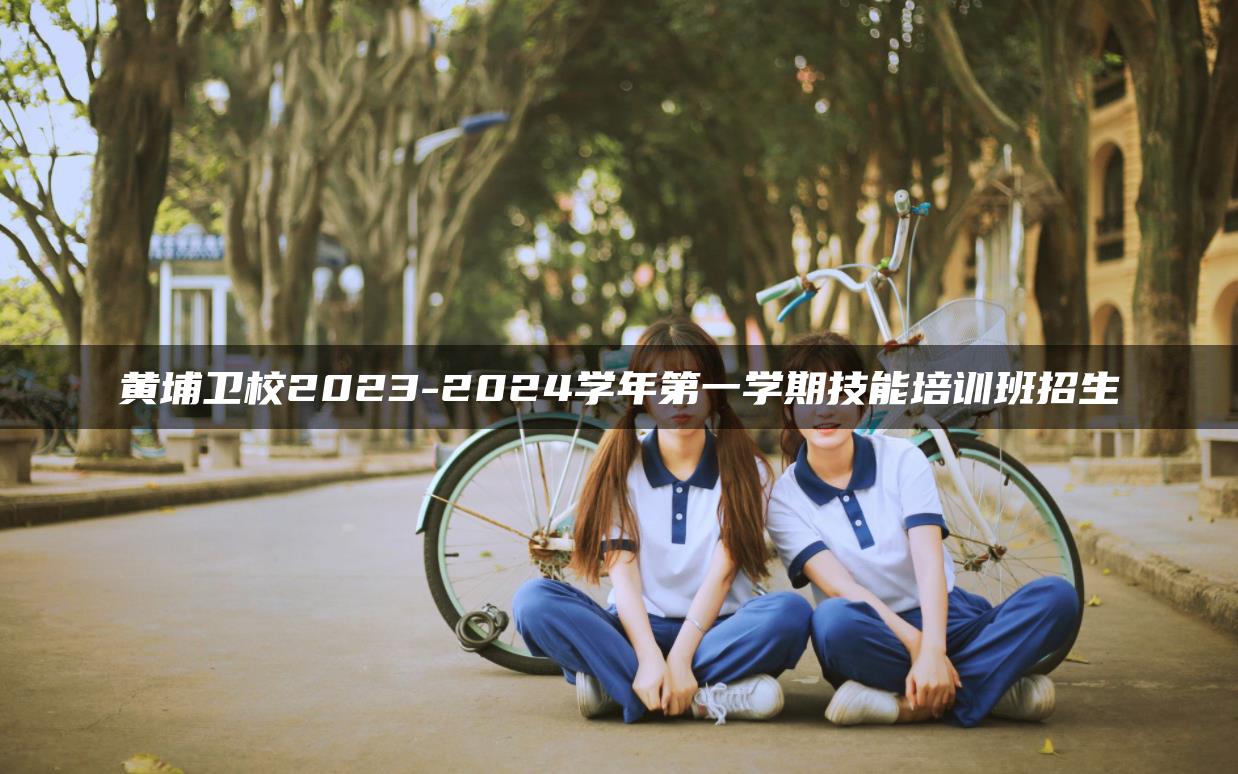 黄埔卫校2023-2024学年第一学期技能培训班招生