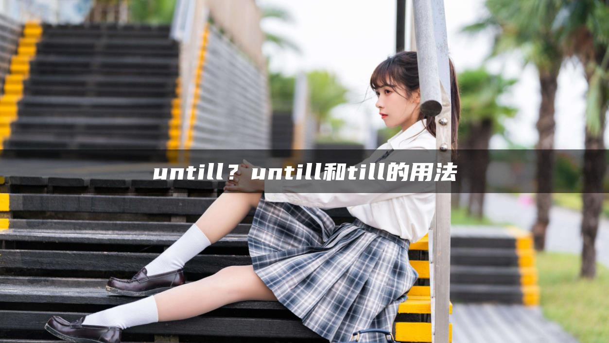 untill？untill和till的用法