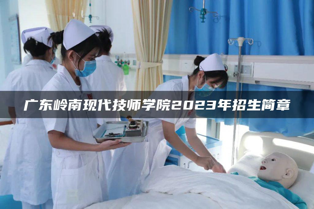 广东岭南现代技师学院2023年招生简章