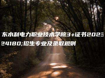 广东水利电力职业技术学院3+证书2023年招生专业及录取规则-广东技校排名网