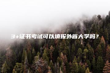 3+证书考试可以填报外省大学吗?-广东技校排名网