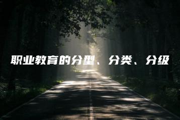 职业教育的分型、分类、分级-广东技校排名网