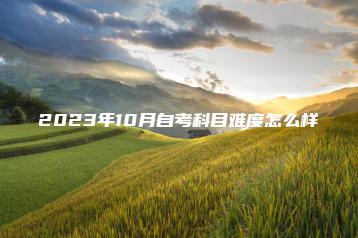 2023年10月自考科目难度怎么样-广东技校排名网
