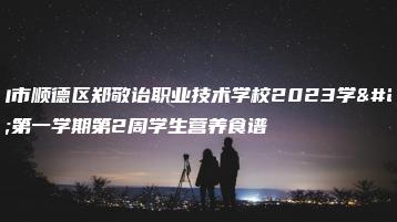 佛山市顺德区郑敬诒职业技术学校2023学年第一学期第2周学生营养食谱-广东技校排名网