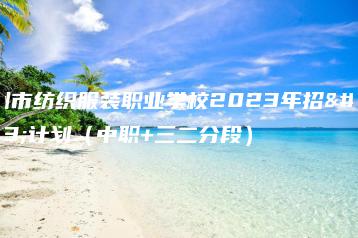 广州市纺织服装职业学校2023年招生计划(中职+三二分段)-广东技校排名网
