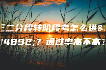 三二分段转阶段考怎么进行?通过率高不高?-广东技校排名网