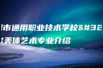 惠州市通用职业技术学校美容美体艺术专业介绍-广东技校排名网