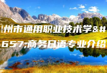 惠州市通用职业技术学校商务日语专业介绍-广东技校排名网