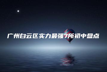 广州白云区实力最强7所初中盘点-广东技校排名网