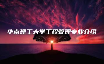 华南理工大学工程管理专业介绍-广东技校排名网