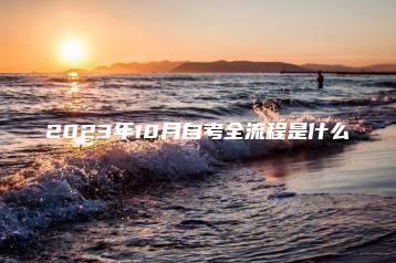 2023年10月自考全流程是什么-广东技校排名网