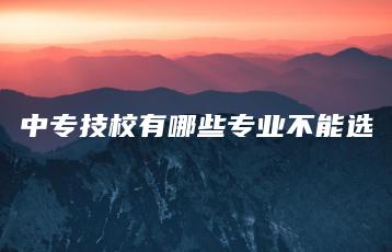 中专技校有哪些专业不能选-广东技校排名网