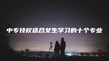 中专技校适合女生学习的十个专业-广东技校排名网