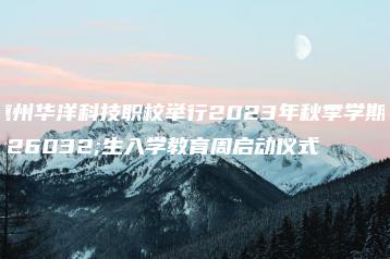 惠州华洋科技职校举行2023年秋季学期新生入学教育周启动仪式-广东技校排名网