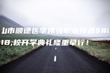 佛山市顺德区李伟强职业技术学校开学典礼隆重举行!-广东技校排名网