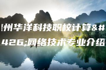 惠州华洋科技职校计算机网络技术专业介绍-广东技校排名网