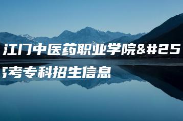 广东江门中医药职业学院成人高考专科招生信息-广东技校排名网