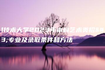 深圳技术大学2023年本科艺术类招生专业及录取条件和方法-广东技校排名网