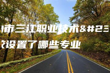佛山市三江职业技术学校设置了哪些专业-广东技校排名网