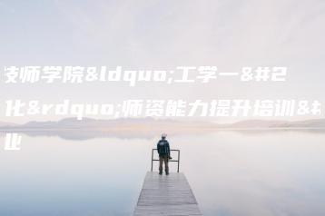 佛山市技师学院“工学一体化”师资能力提升培训圆满结业-广东技校排名网