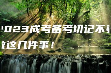 2023成考备考切记不要做这几件事!-广东技校排名网