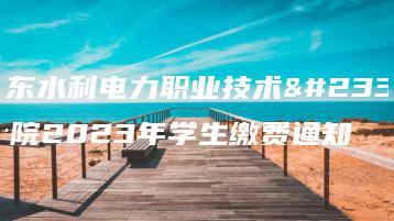 广东水利电力职业技术学院2023年学生缴费通知-广东技校排名网