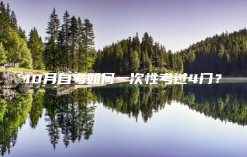 10月自考如何一次性考过4门?-广东技校排名网