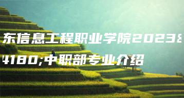 广东信息工程职业学院2023年中职部专业介绍-广东技校排名网