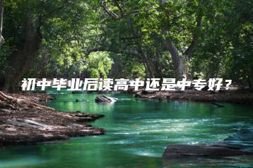 初中毕业后读高中还是中专好?-广东技校排名网