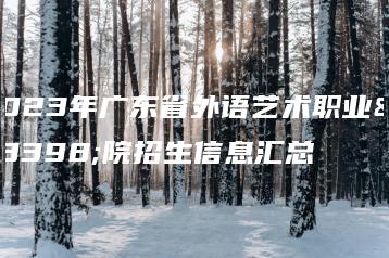 2023年广东省外语艺术职业学院招生信息汇总-广东技校排名网